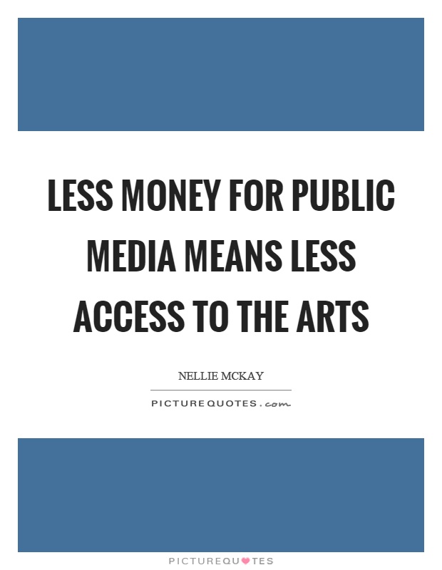 Less money for public media means less access to the arts Picture Quote #1