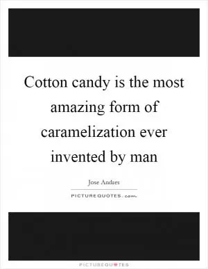 Cotton candy is the most amazing form of caramelization ever invented by man Picture Quote #1