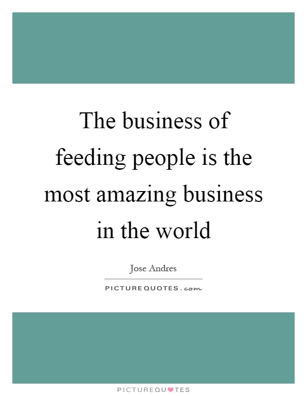 The business of feeding people is the most amazing business in the world Picture Quote #1