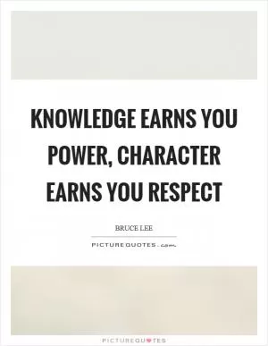 Knowledge earns you power, character earns you respect Picture Quote #1