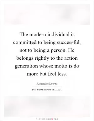 The modern individual is committed to being successful, not to being a person. He belongs rightly to the action generation whose motto is do more but feel less Picture Quote #1