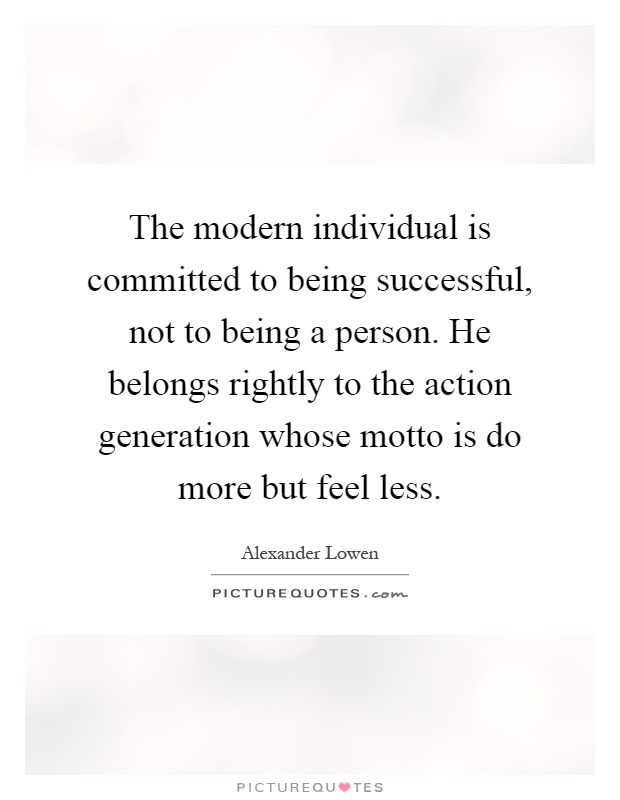 The modern individual is committed to being successful, not to being a person. He belongs rightly to the action generation whose motto is do more but feel less Picture Quote #1
