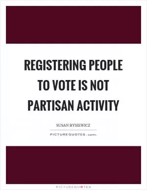 Registering people to vote is not partisan activity Picture Quote #1