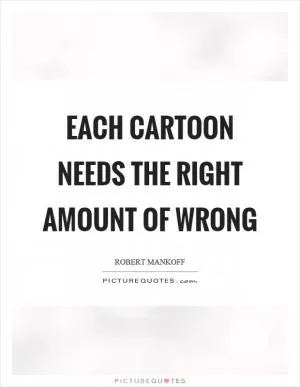 Each cartoon needs the right amount of wrong Picture Quote #1