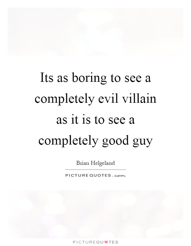 Its as boring to see a completely evil villain as it is to see a completely good guy Picture Quote #1