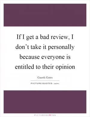 If I get a bad review, I don’t take it personally because everyone is entitled to their opinion Picture Quote #1