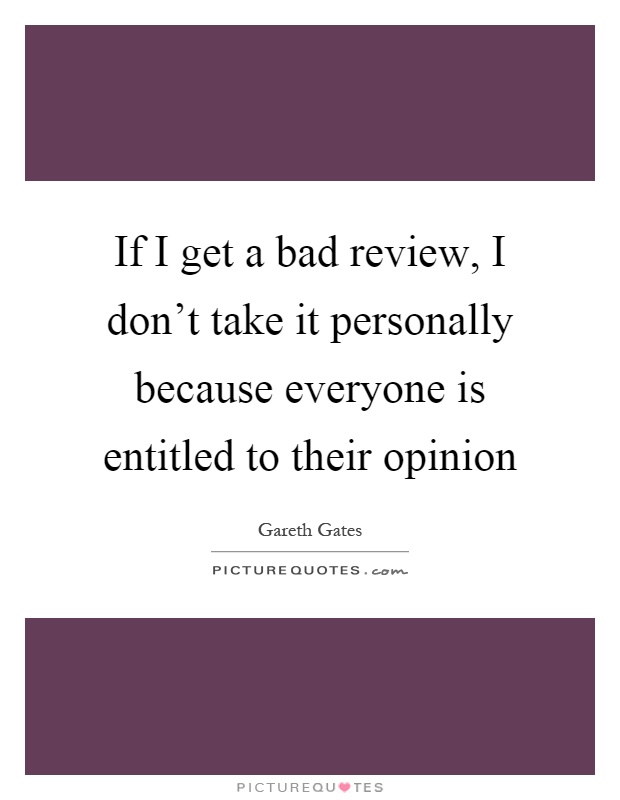 If I get a bad review, I don't take it personally because everyone is entitled to their opinion Picture Quote #1