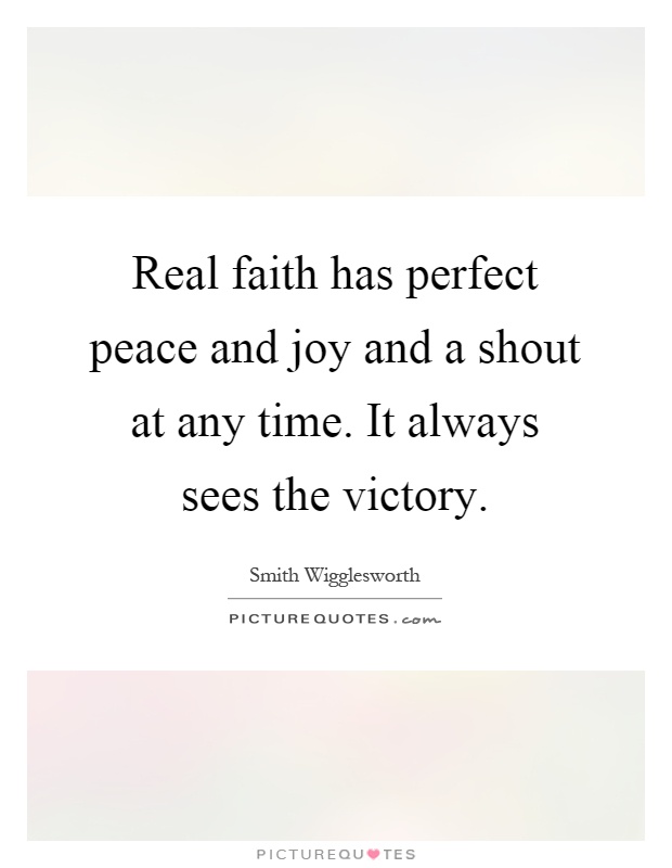 Real faith has perfect peace and joy and a shout at any time. It always sees the victory Picture Quote #1