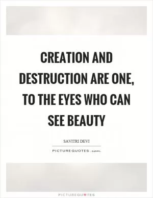 Creation and destruction are one, to the eyes who can see beauty Picture Quote #1