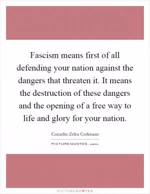 Fascism means first of all defending your nation against the dangers that threaten it. It means the destruction of these dangers and the opening of a free way to life and glory for your nation Picture Quote #1