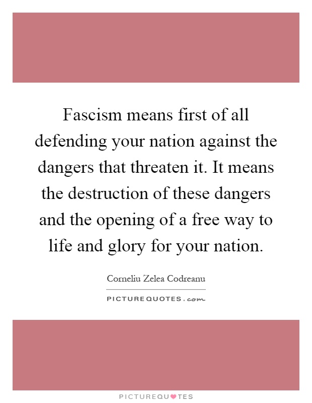Fascism means first of all defending your nation against the dangers that threaten it. It means the destruction of these dangers and the opening of a free way to life and glory for your nation Picture Quote #1
