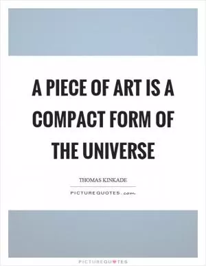 A piece of art is a compact form of the universe Picture Quote #1