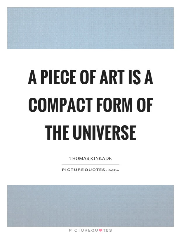 A piece of art is a compact form of the universe Picture Quote #1