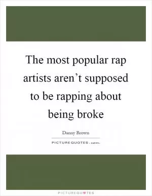 The most popular rap artists aren’t supposed to be rapping about being broke Picture Quote #1