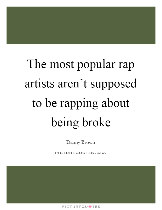 The most popular rap artists aren't supposed to be rapping about being broke Picture Quote #1