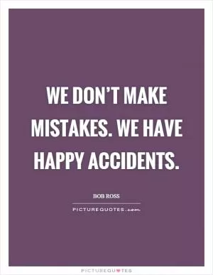 We don’t make mistakes. We have happy accidents Picture Quote #1