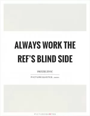 Always work the ref’s blind side Picture Quote #1
