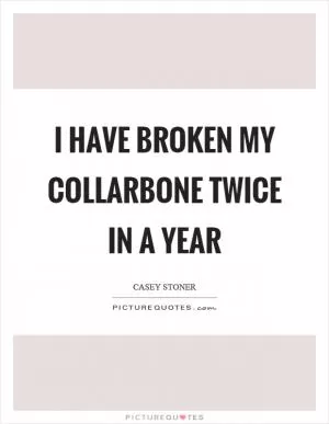 I have broken my collarbone twice in a year Picture Quote #1