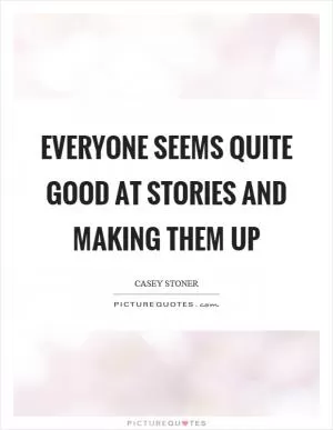 Everyone seems quite good at stories and making them up Picture Quote #1