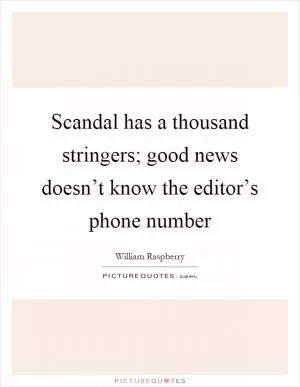 Scandal has a thousand stringers; good news doesn’t know the editor’s phone number Picture Quote #1