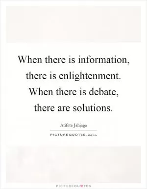 When there is information, there is enlightenment. When there is debate, there are solutions Picture Quote #1