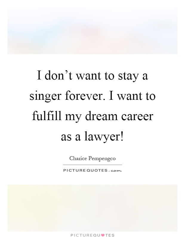 I don't want to stay a singer forever. I want to fulfill my dream career as a lawyer! Picture Quote #1