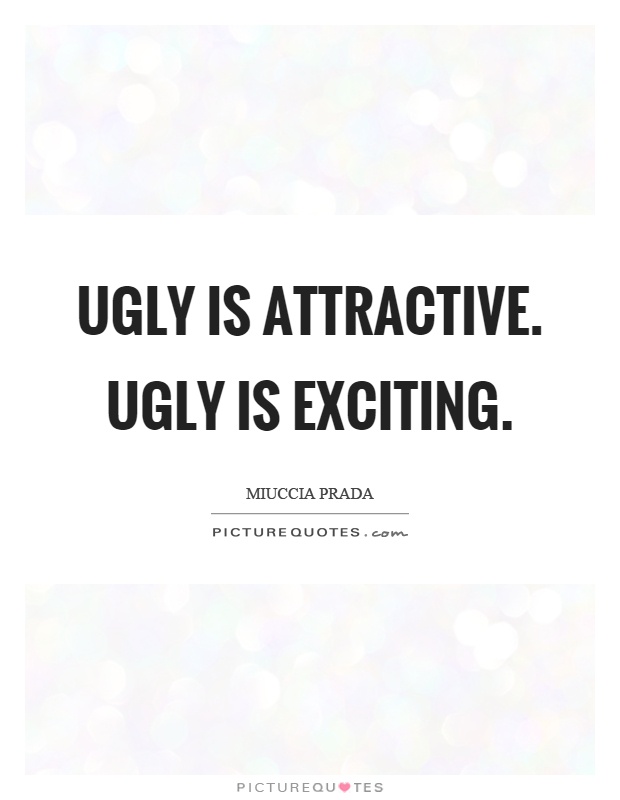 Ugly is attractive. Ugly is exciting Picture Quote #1