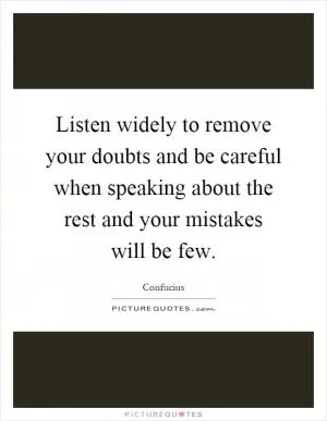 Listen widely to remove your doubts and be careful when speaking about the rest and your mistakes will be few Picture Quote #1