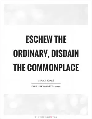 Eschew the ordinary, disdain the commonplace Picture Quote #1