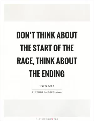 Don’t think about the start of the race, think about the ending Picture Quote #1