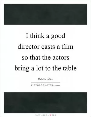 I think a good director casts a film so that the actors bring a lot to the table Picture Quote #1