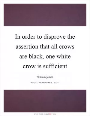 In order to disprove the assertion that all crows are black, one white crow is sufficient Picture Quote #1