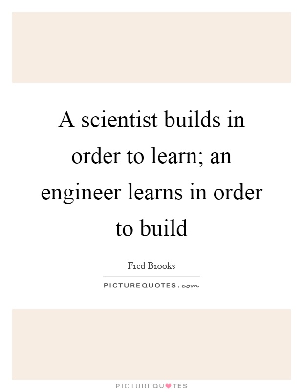 A scientist builds in order to learn; an engineer learns in order to build Picture Quote #1