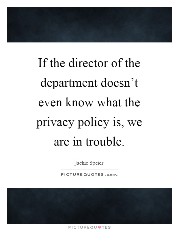If the director of the department doesn't even know what the privacy policy is, we are in trouble Picture Quote #1