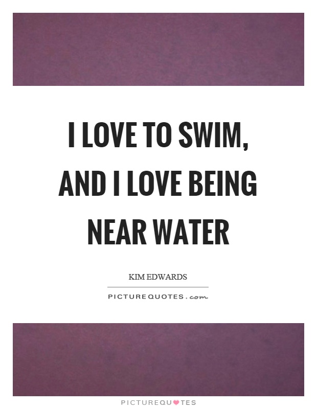 I love to swim, and I love being near water Picture Quote #1
