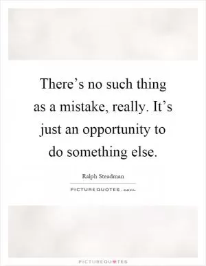 There’s no such thing as a mistake, really. It’s just an opportunity to do something else Picture Quote #1