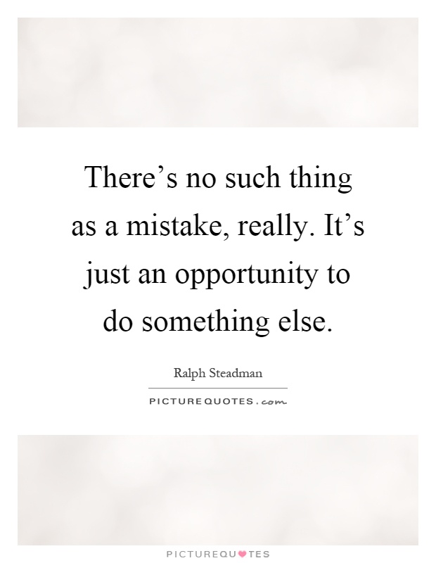 There's no such thing as a mistake, really. It's just an opportunity to do something else Picture Quote #1