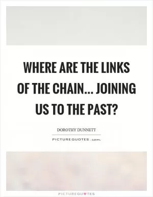 Where are the links of the chain... joining us to the past? Picture Quote #1