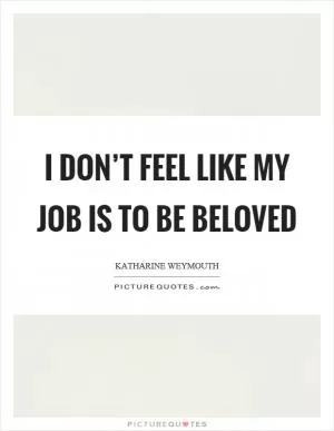 I don’t feel like my job is to be beloved Picture Quote #1