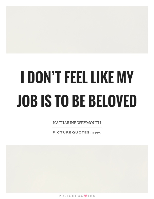 I don’t feel like my job is to be beloved Picture Quote #1