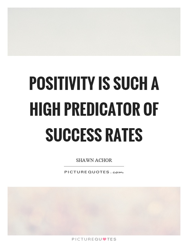 Positivity is such a high predicator of success rates Picture Quote #1