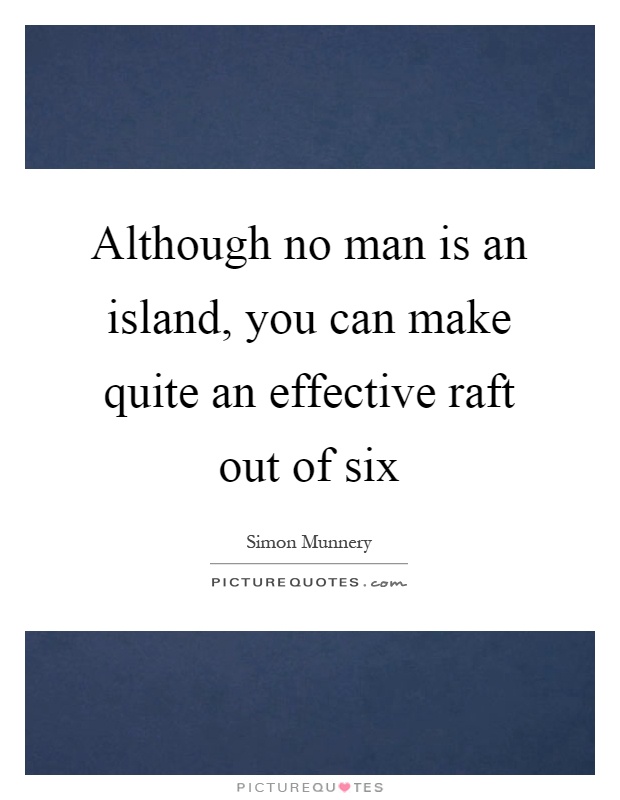 Although no man is an island, you can make quite an effective raft out of six Picture Quote #1