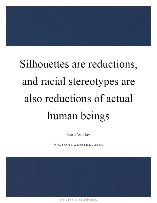 Silhouettes are reductions, and racial stereotypes are also reductions of actual human beings Picture Quote #1