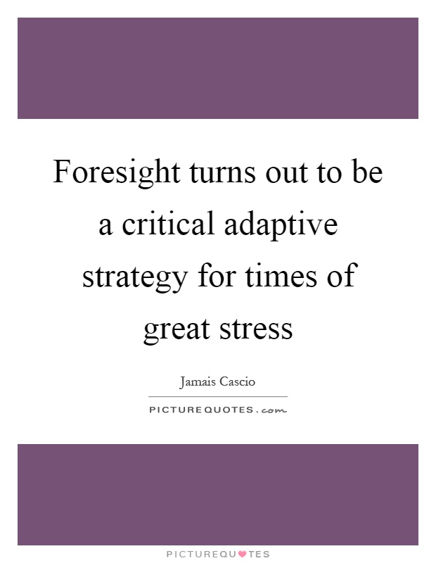 Foresight turns out to be a critical adaptive strategy for times of great stress Picture Quote #1