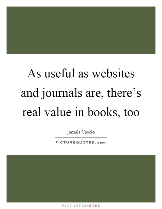 As useful as websites and journals are, there's real value in books, too Picture Quote #1