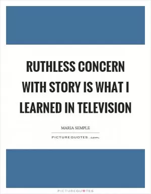 Ruthless concern with story is what I learned in television Picture Quote #1