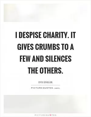 I despise charity. It gives crumbs to a few and silences the others Picture Quote #1