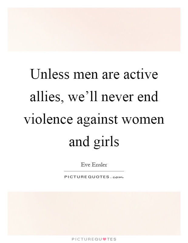 Unless men are active allies, we'll never end violence against women and girls Picture Quote #1