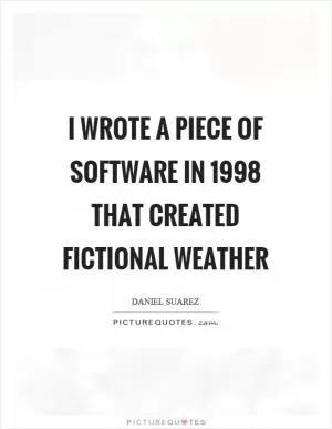 I wrote a piece of software in 1998 that created fictional weather Picture Quote #1