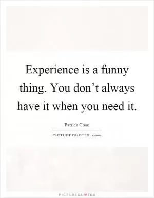 Experience is a funny thing. You don’t always have it when you need it Picture Quote #1
